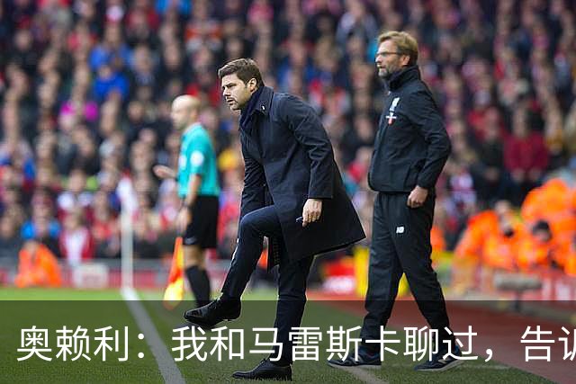 奥赖利：我和马雷斯卡聊过，告诉他我随时准备好踢任何位置