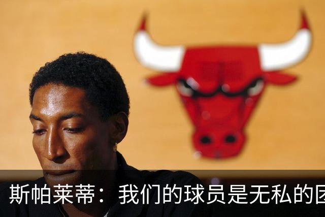 斯帕莱蒂：我们的球员是无私的团队英雄，准备迎战挑战！