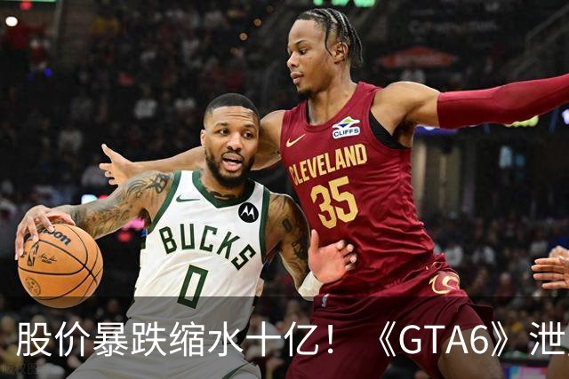 股价暴跌缩水十亿！《GTA6》泄露竟是R星印度IT主管的锅！有主播35万美刀买泄露版，还打算直播？
